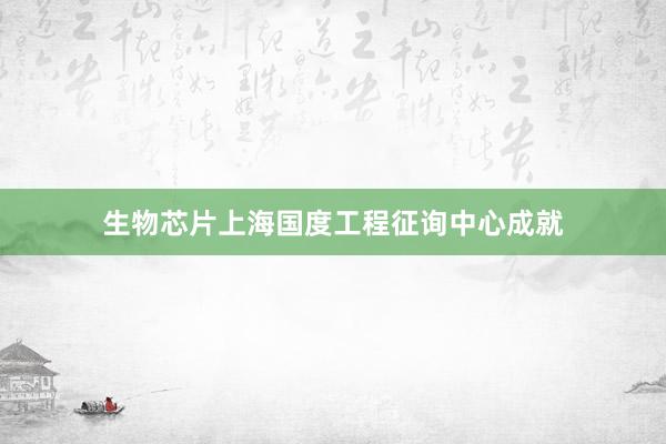 生物芯片上海国度工程征询中心成就